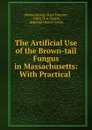 The Artificial Use of the Brown-tail Fungus in Massachusetts: With Practical . - Massachusetts State Forester