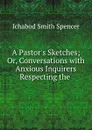 A Pastor.s Sketches; Or, Conversations with Anxious Inquirers Respecting the . - Ichabod Smith Spencer