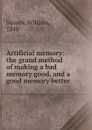 Artificial memory: the grand method of making a bad memory good, and a good memory better - William Nemos