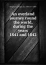 An overland journey round the world, during the years 1841 and 1842 - George Simpson