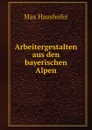 Arbeitergestalten aus den bayerischen Alpen - Max Haushofer