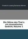 Die Sohne des Thal.s: ein dramatisches Gedicht, Volume 1 - Friedrich Ludwig Zacharias Werner