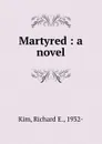 Martyred : a novel - Richard E. Kim