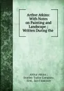 Arthvr Atkins: With Notes on Painting and Landscape ; Written During the . - Arthur Atkins