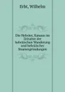 Die Hebraer, Kanaan im Zeitalter der hebraischen Wanderung und hebraischer Staatengrundungen - Wilhelm Erbt