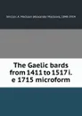 The Gaelic bards from 1411 to 1517 i.e 1715 microform - Alexander Maclean Sinclair