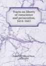 Tracts on liberty of conscience and persecution, 1614-1661 - Edward Bean Underhill