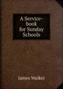 A Service-book for Sunday Schools - James Walker