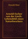 Arnold Escher von der Linth: Lebensbild eines Naturforschers - Oswald Heer