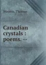 Canadian crystals : poems. -- - Thomas Watson