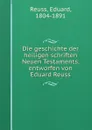 Die geschichte der heiligen schriften Neuen Testaments, entworfen von Eduard Reuss - Eduard Reuss