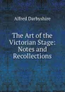 The Art of the Victorian Stage: Notes and Recollections - Alfred Darbyshire