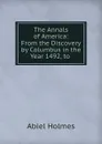 The Annals of America: From the Discovery by Columbus in the Year 1492, to . - Abiel Holmes