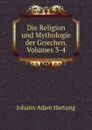 Die Religion und Mythologie der Griechen, Volumes 3-4 - Johann Adam Hartung