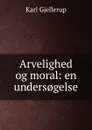 Arvelighed og moral: en unders.gelse - Karl Gjellerup