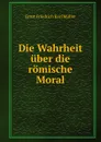 Die Wahrheit uber die romische Moral - Ernst Friedrich Karl Müller