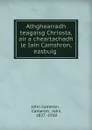 Athghearradh teagaisg Chriosta, air a cheartachadh le Iain Camshron, easbuig . - John Cameron