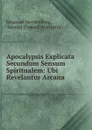 Apocalypsis Explicata Secundum Sensum Spiritualem: Ubi Revelantur Arcana . - Emanuel Swedenborg