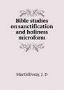 Bible studies on sanctification and holiness microform - J.D. MacGillivray