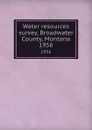 Water resources survey, Broadwater County, Montana. 1956 - Montana. State Engineer