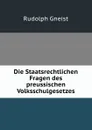 Die Staatsrechtlichen Fragen des preussischen Volksschulgesetzes - Rudolph Gneist