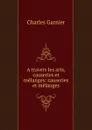 A travers les arts, causeries et melanges: causeries et melanges - Charles Garnier