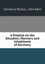 A Treatise on the Situation, Manners and Inhabitants of Germany - Cornelius Tacitus