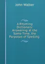 A Rhyming Dictionary: Answering at the Same Time, the Purposes of Spelling . - John Walker