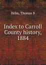 Index to Carroll County history, 1884 - Thomas B. Helm