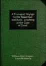 A Transport Voyage to the Mauritius and Back: Touching at the Cape of Good . - William Henry Gregory