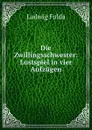 Die Zwillingsschwester: Lustspiel in vier Aufzugen - Ludwig Fulda