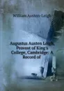 Augustus Austen Leigh, Provost of King.s College, Cambridge: A Record of . - William Austen-Leigh