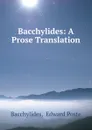 Bacchylides: A Prose Translation - Edward Poste Bacchylides