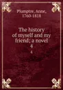 The history of myself and my friend; a novel. 4 - Anne Plumptre