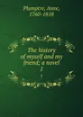 The history of myself and my friend; a novel. 1 - Anne Plumptre