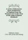 A series of discourses upon architecture in England from the Norman aera to the close of the reign of Queen Elizabeth - James Dallaway