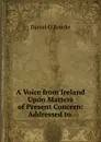 A Voice from Ireland Upon Matters of Present Concern: Addressed to . - Daniel O'Rourke