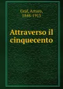 Attraverso il cinquecento - Arturo Graf