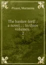 The banker-lord: : a novel. . ; In three volumes. . 2 - Marianna Pisani