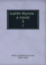 Judith Wynne : a novel. 3 - Catherine Louisa Pirkis