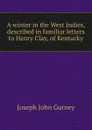 A winter in the West Indies, described in familiar letters to Henry Clay, of Kentucky - Gurney Joseph John