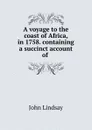 A voyage to the coast of Africa, in 1758. containing a succinct account of . - John Lindsay