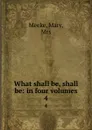 What shall be, shall be: in four volumes. 4 - Mary Meeke