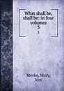 What shall be, shall be: in four volumes. 3 - Mary Meeke