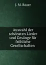 Auswahl der schonsten Lieder und Gesange fur frohliche Gesellschaften . - J.M. Bauer