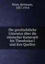 Die geschichtliche Litteratur uber die romischer Kaiserzeit bis Theodosius I und ihre Quellen - Hermann Peter