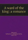 A ward of the king: a romance - Katharine Sarah Macquoid