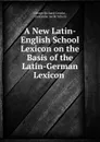 A New Latin-English School Lexicon on the Basis of the Latin-German Lexicon . - George Richard Crooks