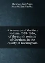 A transcript of the first volume, 1538-1636, of the parish register of Chesham, in the county of Buckingham - Eng Chesham