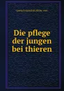 Die pflege der jungen bei thieren - Georg Frauenfeld Ritter von